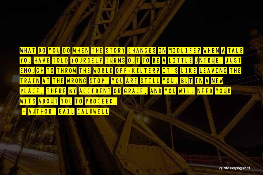 Gail Caldwell Quotes: What Do You Do When The Story Changes In Midlife? When A Tale You Have Told Yourself Turns Out To