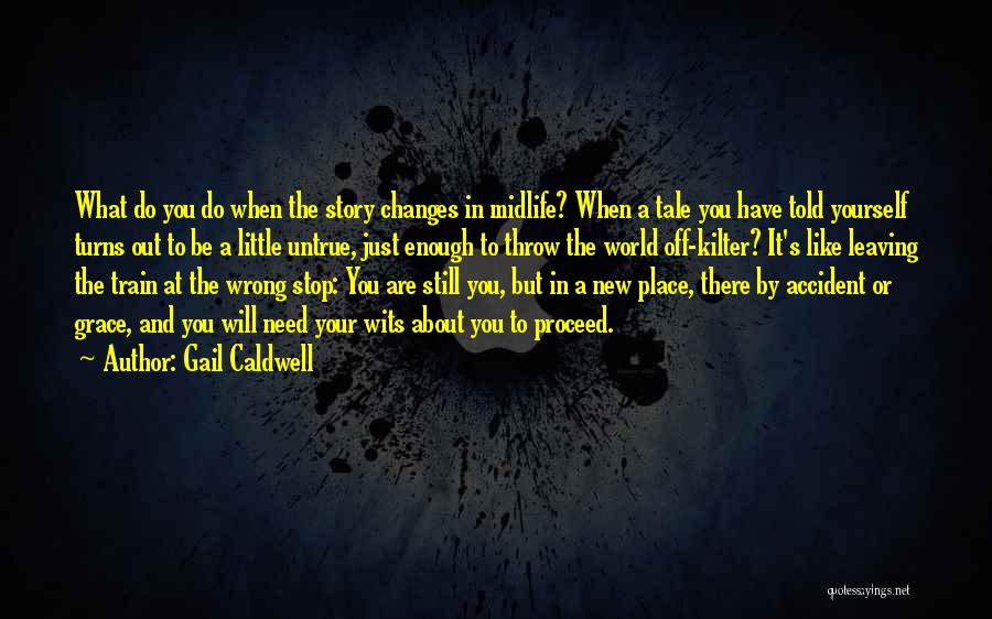 Gail Caldwell Quotes: What Do You Do When The Story Changes In Midlife? When A Tale You Have Told Yourself Turns Out To