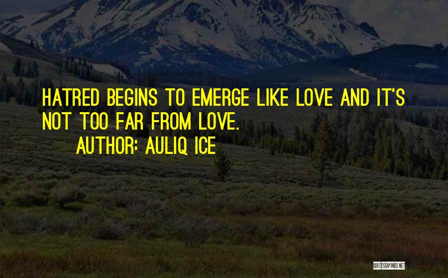 Auliq Ice Quotes: Hatred Begins To Emerge Like Love And It's Not Too Far From Love.
