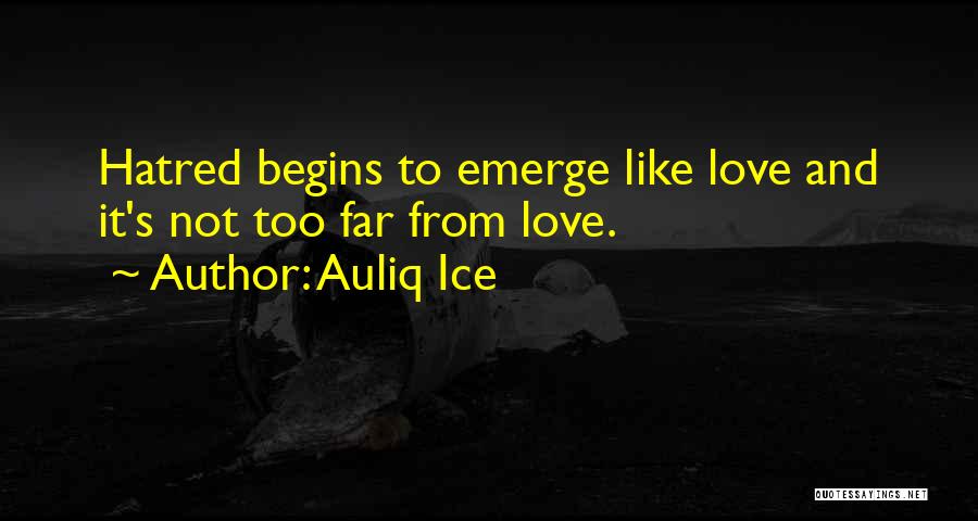 Auliq Ice Quotes: Hatred Begins To Emerge Like Love And It's Not Too Far From Love.