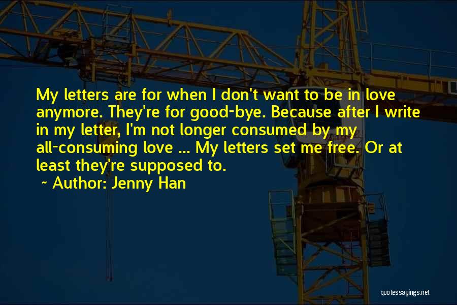 Jenny Han Quotes: My Letters Are For When I Don't Want To Be In Love Anymore. They're For Good-bye. Because After I Write