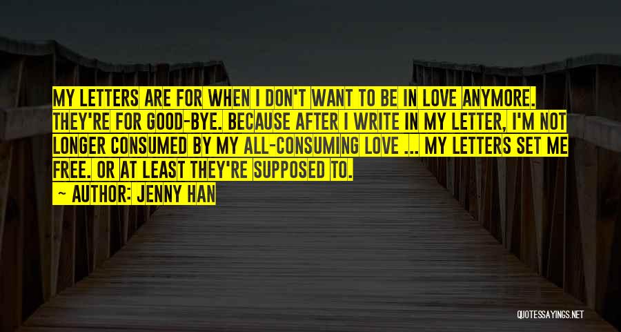 Jenny Han Quotes: My Letters Are For When I Don't Want To Be In Love Anymore. They're For Good-bye. Because After I Write