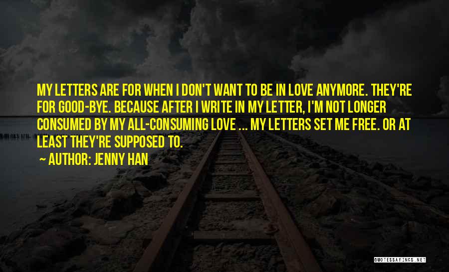 Jenny Han Quotes: My Letters Are For When I Don't Want To Be In Love Anymore. They're For Good-bye. Because After I Write