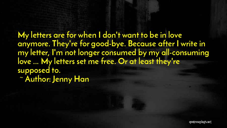 Jenny Han Quotes: My Letters Are For When I Don't Want To Be In Love Anymore. They're For Good-bye. Because After I Write