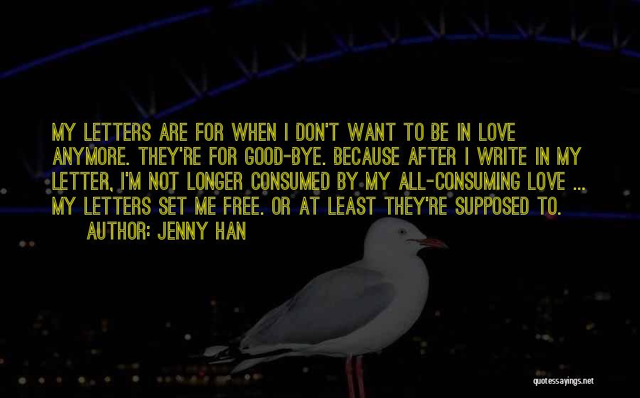 Jenny Han Quotes: My Letters Are For When I Don't Want To Be In Love Anymore. They're For Good-bye. Because After I Write