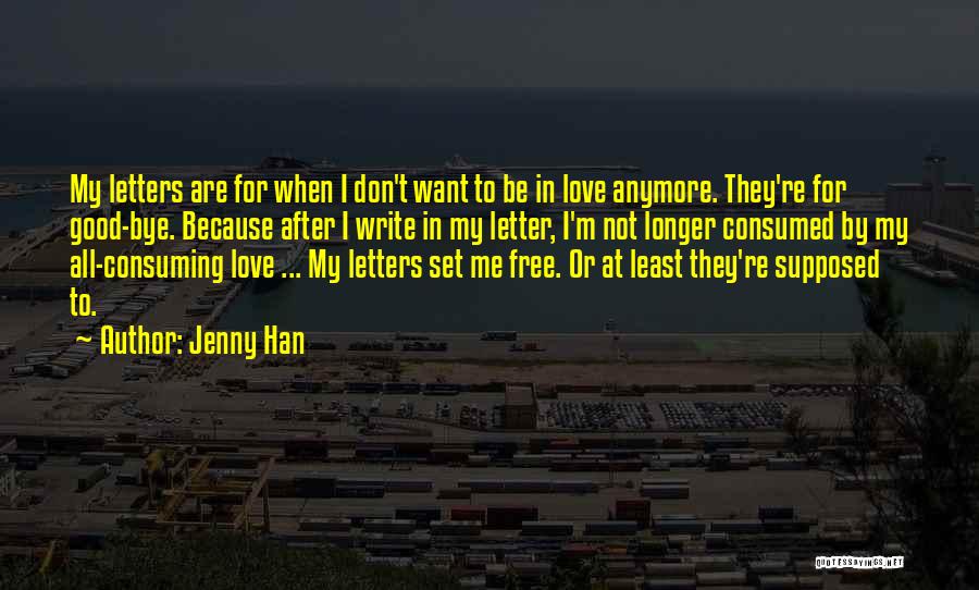 Jenny Han Quotes: My Letters Are For When I Don't Want To Be In Love Anymore. They're For Good-bye. Because After I Write