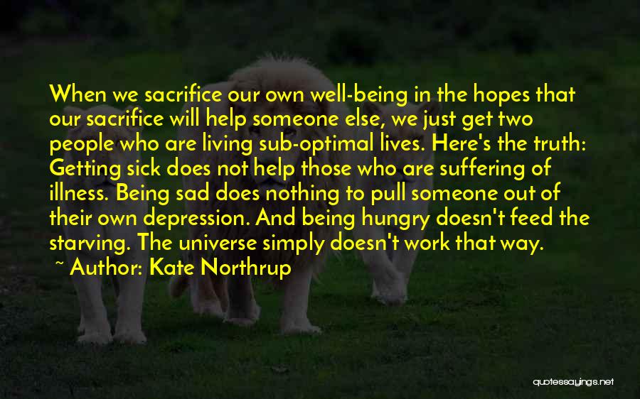 Kate Northrup Quotes: When We Sacrifice Our Own Well-being In The Hopes That Our Sacrifice Will Help Someone Else, We Just Get Two