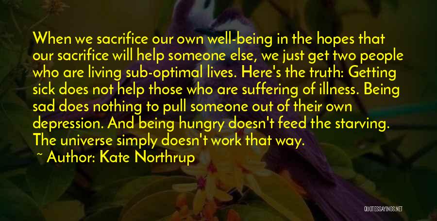 Kate Northrup Quotes: When We Sacrifice Our Own Well-being In The Hopes That Our Sacrifice Will Help Someone Else, We Just Get Two