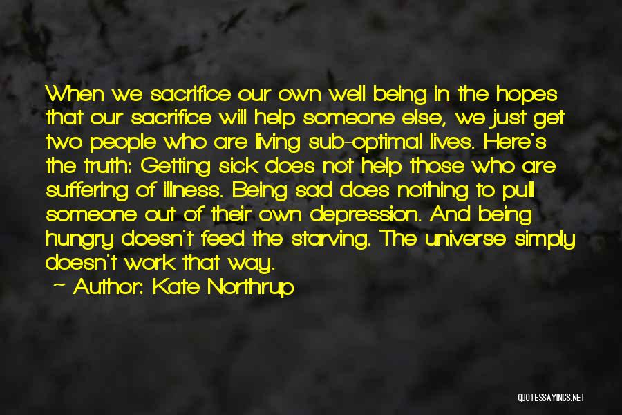 Kate Northrup Quotes: When We Sacrifice Our Own Well-being In The Hopes That Our Sacrifice Will Help Someone Else, We Just Get Two