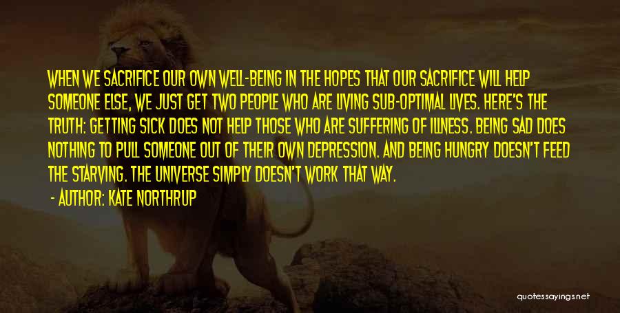 Kate Northrup Quotes: When We Sacrifice Our Own Well-being In The Hopes That Our Sacrifice Will Help Someone Else, We Just Get Two