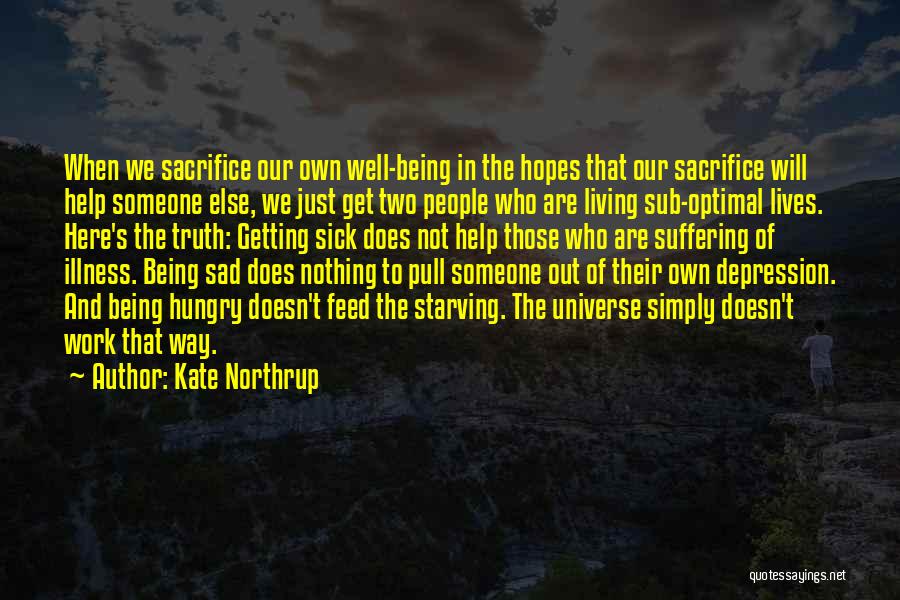 Kate Northrup Quotes: When We Sacrifice Our Own Well-being In The Hopes That Our Sacrifice Will Help Someone Else, We Just Get Two