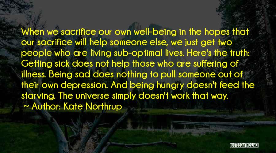 Kate Northrup Quotes: When We Sacrifice Our Own Well-being In The Hopes That Our Sacrifice Will Help Someone Else, We Just Get Two