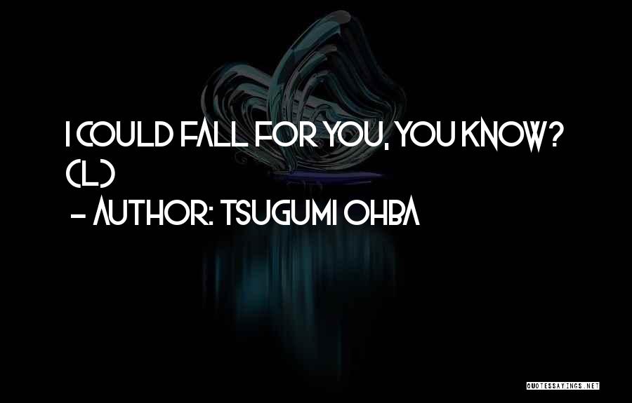 Tsugumi Ohba Quotes: I Could Fall For You, You Know? (l)