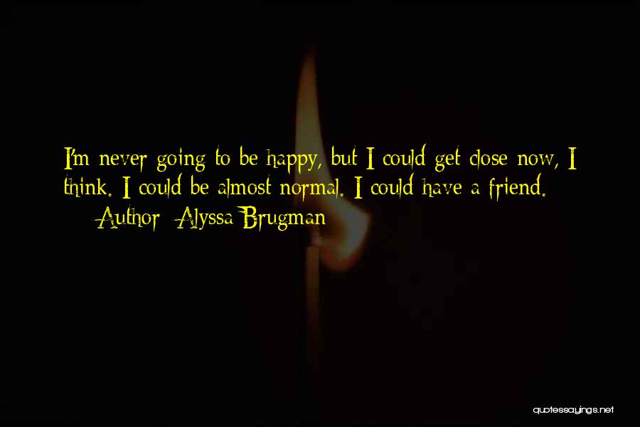 Alyssa Brugman Quotes: I'm Never Going To Be Happy, But I Could Get Close Now, I Think. I Could Be Almost Normal. I