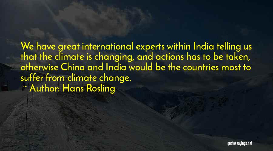 Hans Rosling Quotes: We Have Great International Experts Within India Telling Us That The Climate Is Changing, And Actions Has To Be Taken,