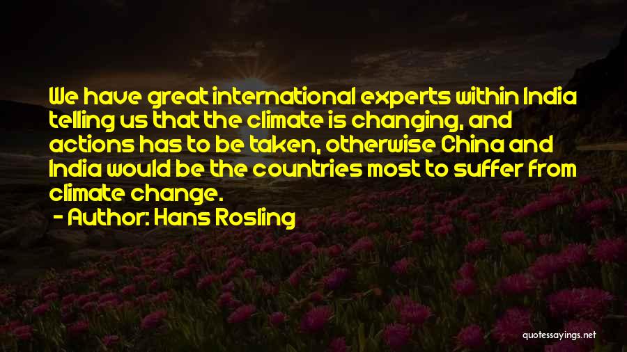 Hans Rosling Quotes: We Have Great International Experts Within India Telling Us That The Climate Is Changing, And Actions Has To Be Taken,