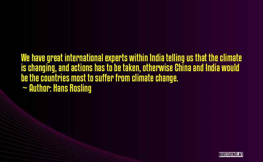 Hans Rosling Quotes: We Have Great International Experts Within India Telling Us That The Climate Is Changing, And Actions Has To Be Taken,