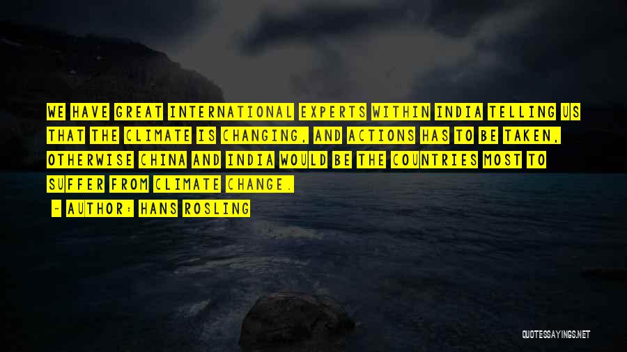 Hans Rosling Quotes: We Have Great International Experts Within India Telling Us That The Climate Is Changing, And Actions Has To Be Taken,