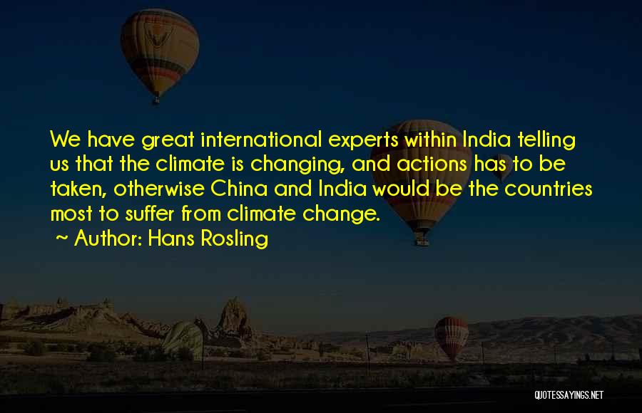 Hans Rosling Quotes: We Have Great International Experts Within India Telling Us That The Climate Is Changing, And Actions Has To Be Taken,