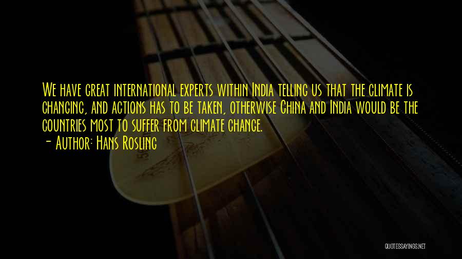 Hans Rosling Quotes: We Have Great International Experts Within India Telling Us That The Climate Is Changing, And Actions Has To Be Taken,