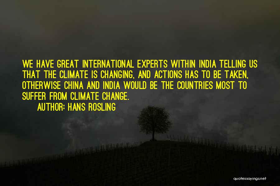 Hans Rosling Quotes: We Have Great International Experts Within India Telling Us That The Climate Is Changing, And Actions Has To Be Taken,