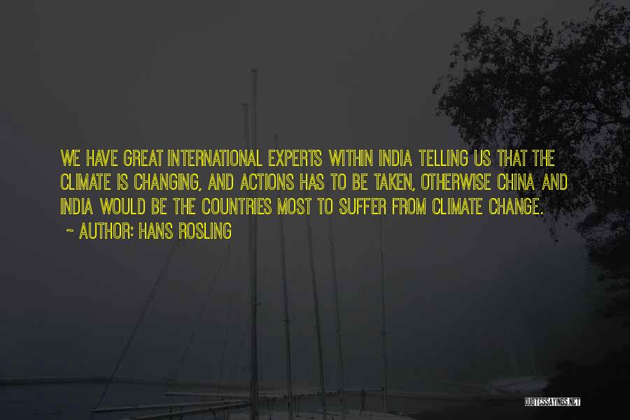 Hans Rosling Quotes: We Have Great International Experts Within India Telling Us That The Climate Is Changing, And Actions Has To Be Taken,