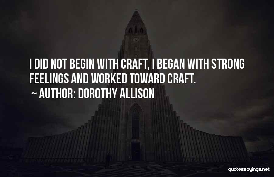 Dorothy Allison Quotes: I Did Not Begin With Craft, I Began With Strong Feelings And Worked Toward Craft.