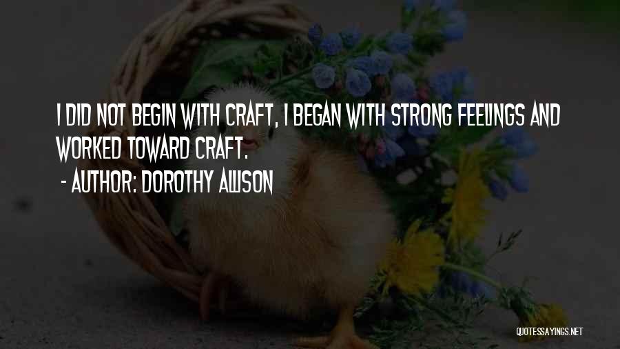 Dorothy Allison Quotes: I Did Not Begin With Craft, I Began With Strong Feelings And Worked Toward Craft.