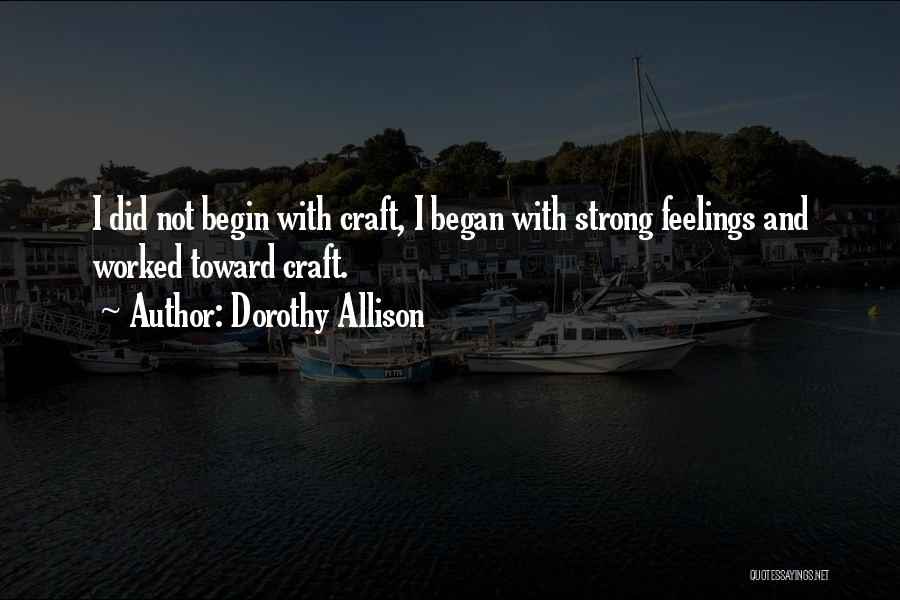 Dorothy Allison Quotes: I Did Not Begin With Craft, I Began With Strong Feelings And Worked Toward Craft.