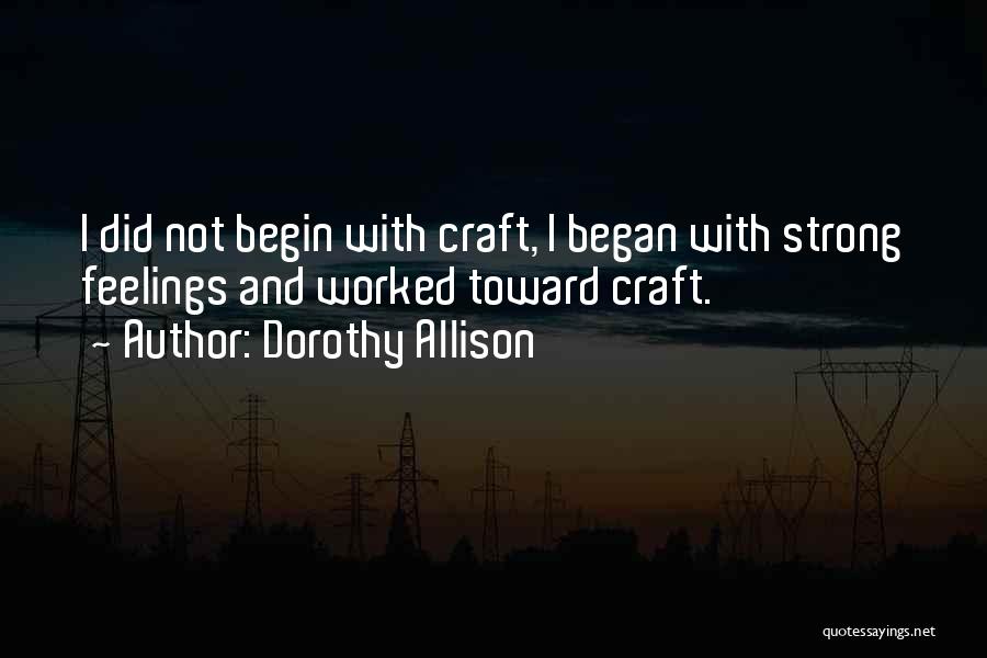 Dorothy Allison Quotes: I Did Not Begin With Craft, I Began With Strong Feelings And Worked Toward Craft.