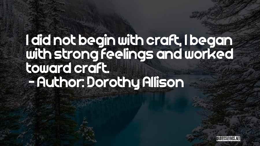 Dorothy Allison Quotes: I Did Not Begin With Craft, I Began With Strong Feelings And Worked Toward Craft.