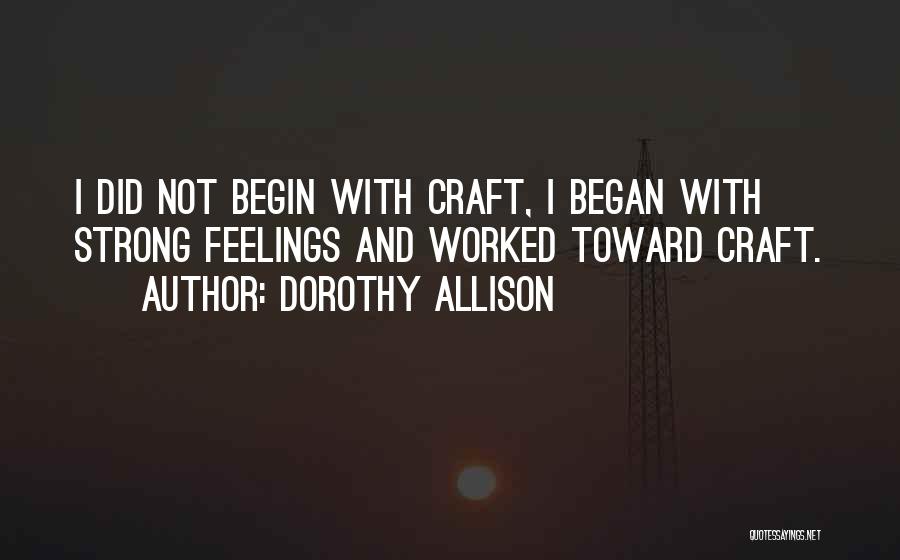 Dorothy Allison Quotes: I Did Not Begin With Craft, I Began With Strong Feelings And Worked Toward Craft.