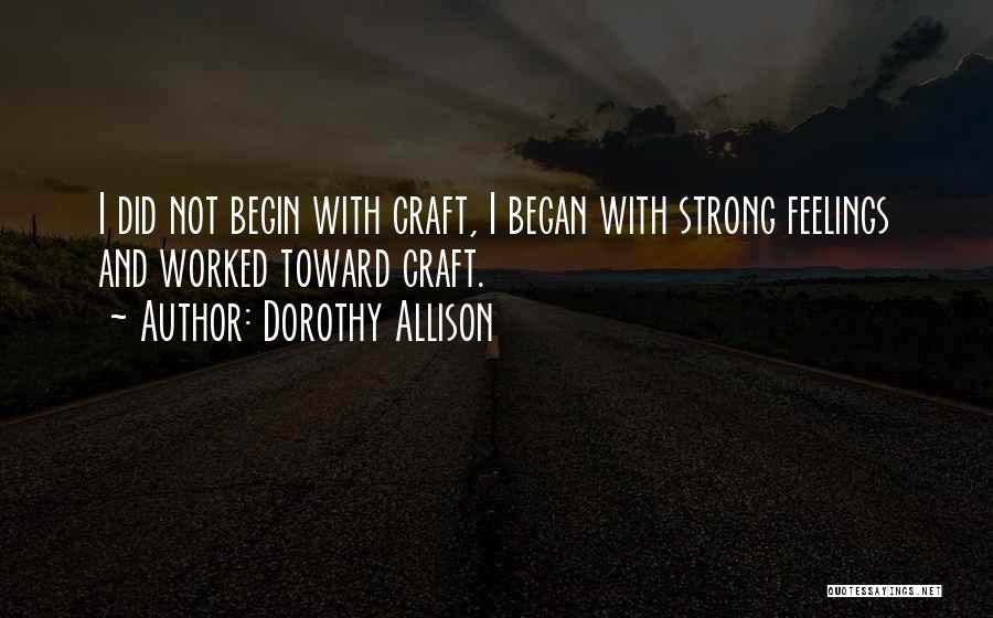 Dorothy Allison Quotes: I Did Not Begin With Craft, I Began With Strong Feelings And Worked Toward Craft.