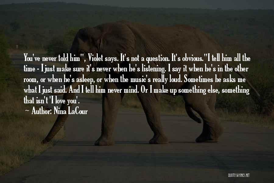 Nina LaCour Quotes: You've Never Told Him, Violet Says. It's Not A Question. It's Obvious.i Tell Him All The Time - I Just