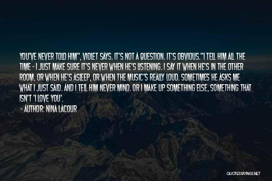 Nina LaCour Quotes: You've Never Told Him, Violet Says. It's Not A Question. It's Obvious.i Tell Him All The Time - I Just