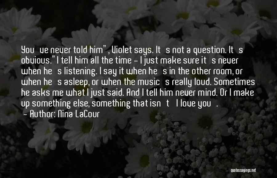 Nina LaCour Quotes: You've Never Told Him, Violet Says. It's Not A Question. It's Obvious.i Tell Him All The Time - I Just