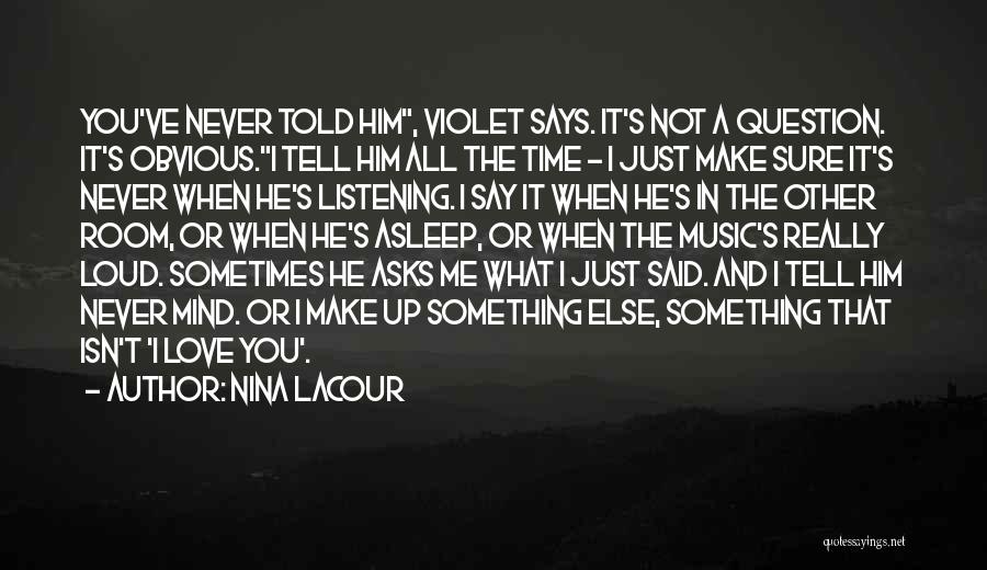 Nina LaCour Quotes: You've Never Told Him, Violet Says. It's Not A Question. It's Obvious.i Tell Him All The Time - I Just