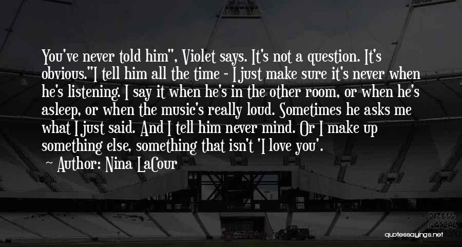 Nina LaCour Quotes: You've Never Told Him, Violet Says. It's Not A Question. It's Obvious.i Tell Him All The Time - I Just