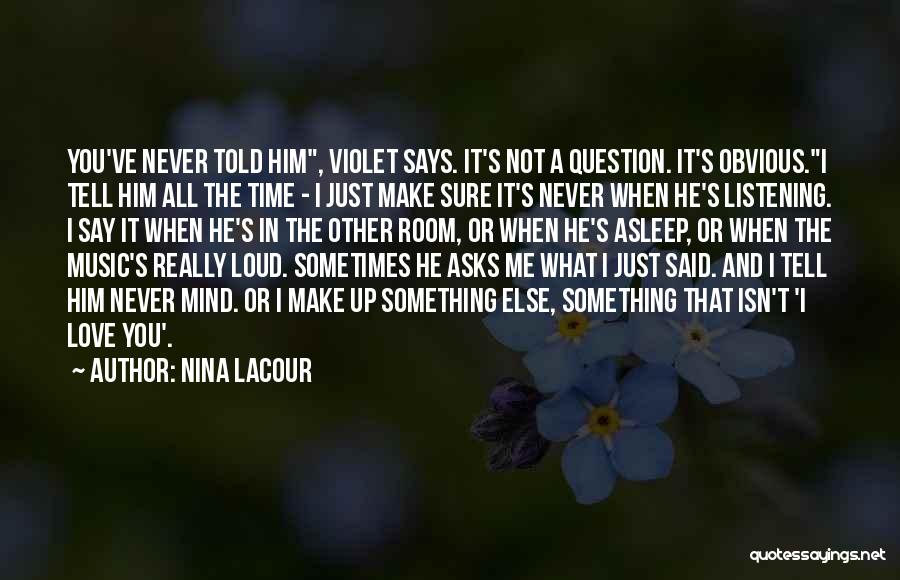 Nina LaCour Quotes: You've Never Told Him, Violet Says. It's Not A Question. It's Obvious.i Tell Him All The Time - I Just