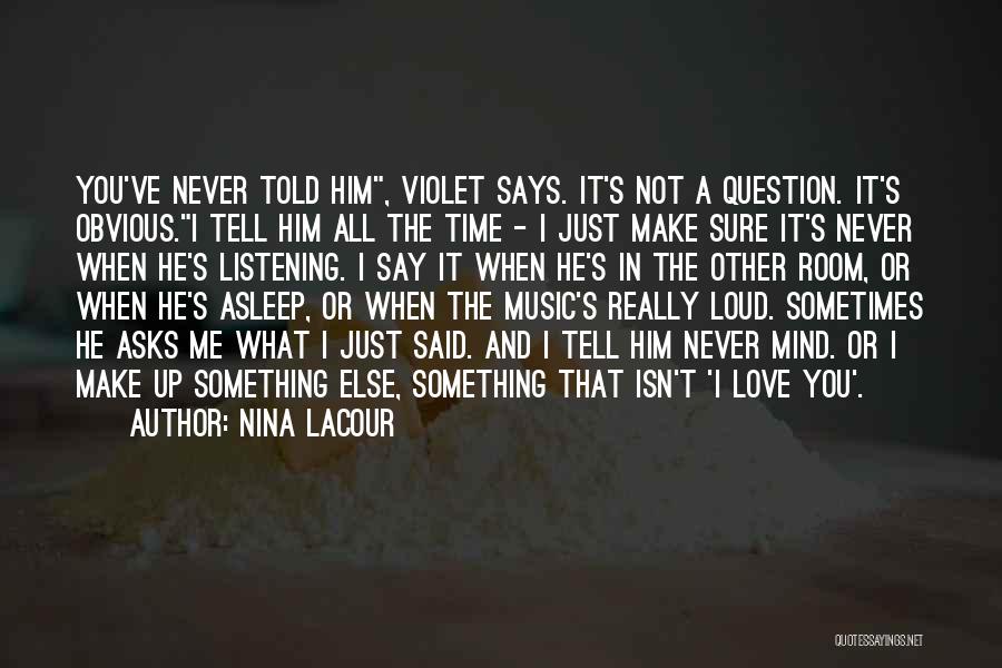 Nina LaCour Quotes: You've Never Told Him, Violet Says. It's Not A Question. It's Obvious.i Tell Him All The Time - I Just