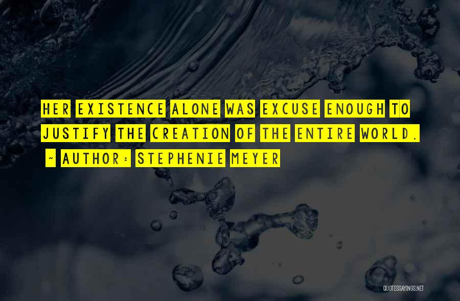 Stephenie Meyer Quotes: Her Existence Alone Was Excuse Enough To Justify The Creation Of The Entire World.