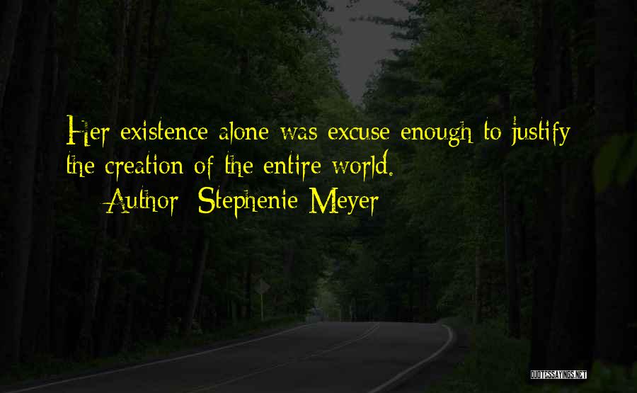 Stephenie Meyer Quotes: Her Existence Alone Was Excuse Enough To Justify The Creation Of The Entire World.