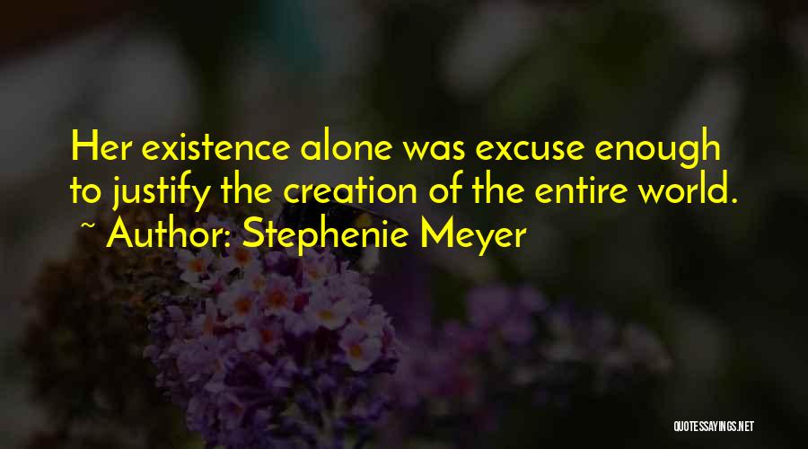 Stephenie Meyer Quotes: Her Existence Alone Was Excuse Enough To Justify The Creation Of The Entire World.