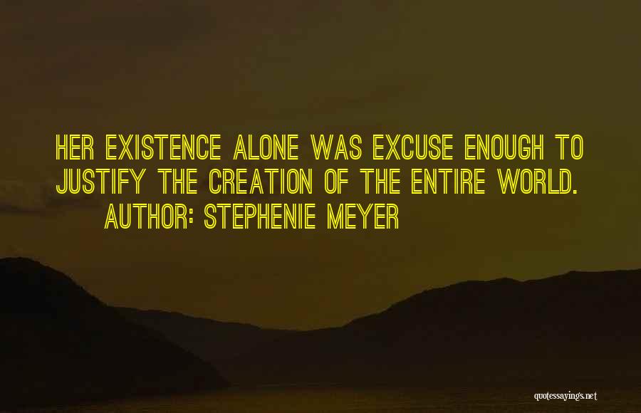 Stephenie Meyer Quotes: Her Existence Alone Was Excuse Enough To Justify The Creation Of The Entire World.