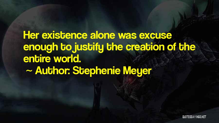 Stephenie Meyer Quotes: Her Existence Alone Was Excuse Enough To Justify The Creation Of The Entire World.