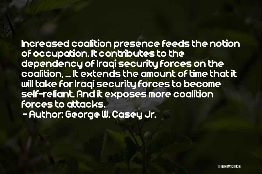 George W. Casey Jr. Quotes: Increased Coalition Presence Feeds The Notion Of Occupation. It Contributes To The Dependency Of Iraqi Security Forces On The Coalition,