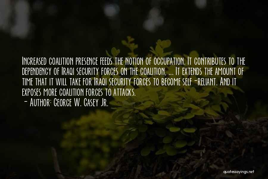 George W. Casey Jr. Quotes: Increased Coalition Presence Feeds The Notion Of Occupation. It Contributes To The Dependency Of Iraqi Security Forces On The Coalition,