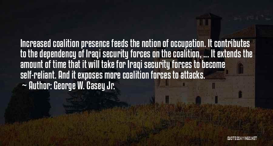 George W. Casey Jr. Quotes: Increased Coalition Presence Feeds The Notion Of Occupation. It Contributes To The Dependency Of Iraqi Security Forces On The Coalition,