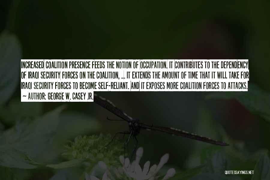 George W. Casey Jr. Quotes: Increased Coalition Presence Feeds The Notion Of Occupation. It Contributes To The Dependency Of Iraqi Security Forces On The Coalition,