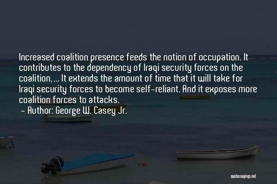 George W. Casey Jr. Quotes: Increased Coalition Presence Feeds The Notion Of Occupation. It Contributes To The Dependency Of Iraqi Security Forces On The Coalition,